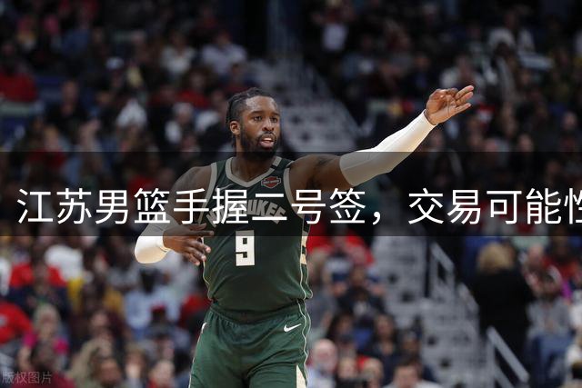 江苏男篮手握二号签，交易可能性为零